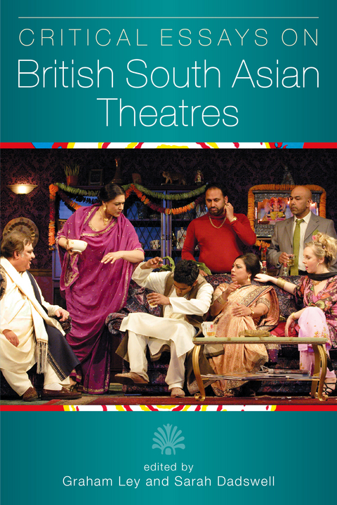 Critical Essays on British South Asian Theatre - Graham Ley, Sarah Dadswell