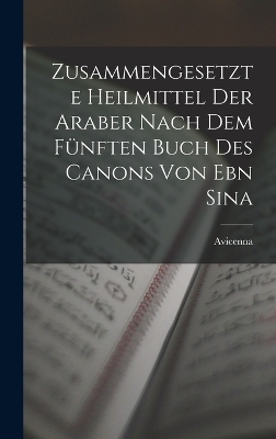 Zusammengesetzte Heilmittel Der Araber Nach Dem Fünften Buch Des Canons Von Ebn Sina -  Avicenna