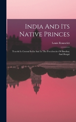 India And Its Native Princes - Louis Rousselet