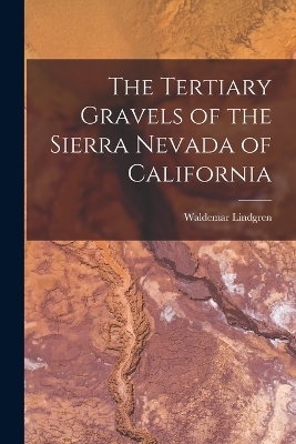 The Tertiary Gravels of the Sierra Nevada of California - Waldemar Lindgren