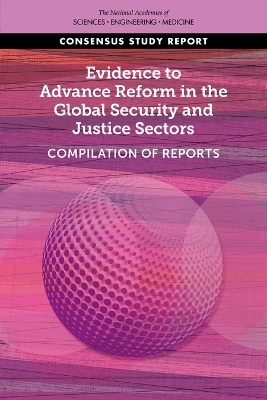 Evidence to Advance Reform in the Global Security and Justice Sectors - Engineering National Academies of Sciences  and Medicine,  Division of Behavioral and Social Sciences and Education,  Committee on Law and Justice,  Committee on Evidence to Advance Reform in the Global Security and Justice Sectors