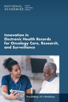 Innovation in Electronic Health Records for Oncology Care, Research, and Surveillance - Engineering National Academies of Sciences  and Medicine,  Division on Engineering and Physical Sciences,  Health and Medicine Division,  Computer Science and Telecommunications Board,  Board on Health Care Services