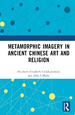 Metamorphic Imagery in Ancient Chinese Art and Religion - Elizabeth Childs-Johnson, John S Major