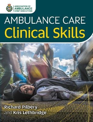 Ambulance Care Clinical Skills - Richard Pilbery, Kris Lethbridge