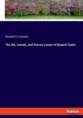 The life, travels, and literary career of Bayard Taylor - Russell H. Conwell