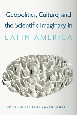 Geopolitics, Culture, and the Scientific Imaginary in Latin America - 