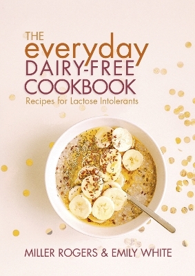 The Everyday Dairy-Free Cookbook - Miller Rogers, Emily White