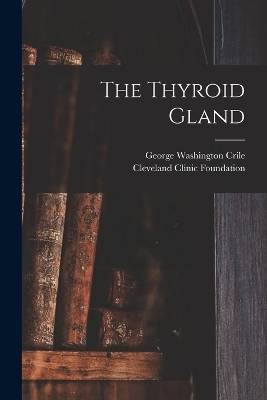 The Thyroid Gland - George Washington Crile, Cleveland Clinic Foundation