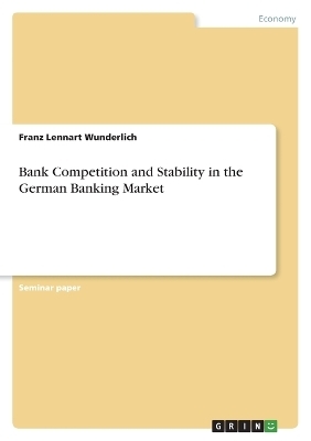 Bank Competition and Stability in the German Banking Market - Franz Lennart Wunderlich