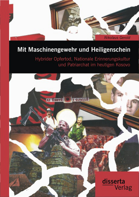 Mit Maschinengewehr und Heiligenschein: Hybrider Opfertod, Nationale Erinnerungskultur und Patriarchat im heutigen Kosovo - Nikolaus Gerold