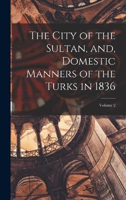 The City of the Sultan, and, Domestic Manners of the Turks in 1836; Volume 2 - 1806-1862 Pardoe