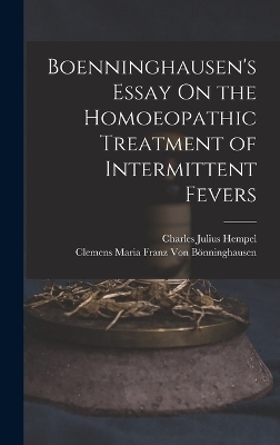 Boenninghausen's Essay On the Homoeopathic Treatment of Intermittent Fevers - Charles Julius Hempel, Clemens Maria Franz Von Bönninghausen