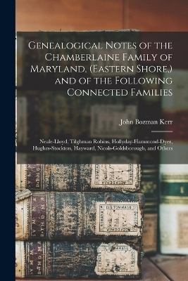 Genealogical Notes of the Chamberlaine Family of Maryland, (Eastern Shore, ) and of the Following Connected Families - John Bozman Kerr