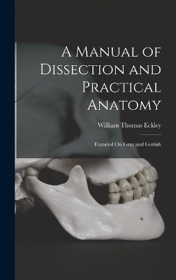 A Manual of Dissection and Practical Anatomy - William Thomas Eckley