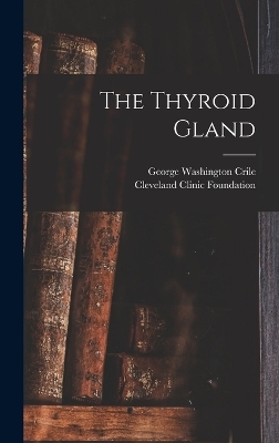 The Thyroid Gland - George Washington Crile, Cleveland Clinic Foundation