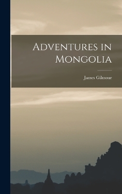 Adventures in Mongolia - James Gilmour