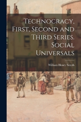 Technocracy, First, Second and Third Series. Social Universals - William Henry Smyth