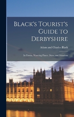 Black's Tourist's Guide to Derbyshire - Adam and Charles Black