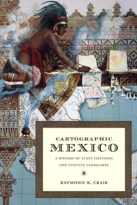 Cartographic Mexico - Raymond B Craib