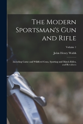 The Modern Sportsman's Gun and Rifle - John Henry Walsh