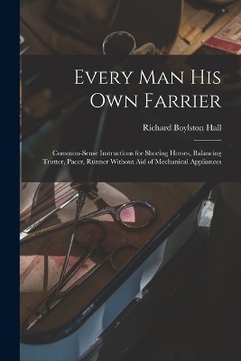 Every man his own Farrier - Richard Boylston Hall