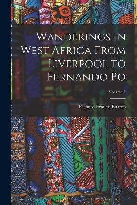 Wanderings in West Africa From Liverpool to Fernando Po; Volume 1 - Richard Francis Burton