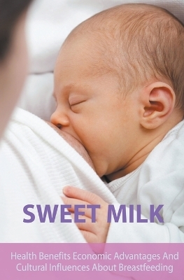 Sweet Milk Health Benefits Economic Advantages And Cultural Influences About Breastfeeding - Diana Barnes