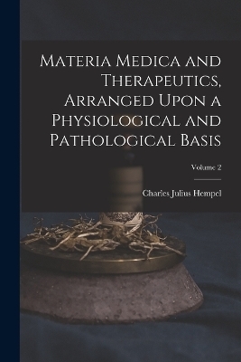 Materia Medica and Therapeutics, Arranged Upon a Physiological and Pathological Basis; Volume 2 - Charles Julius Hempel