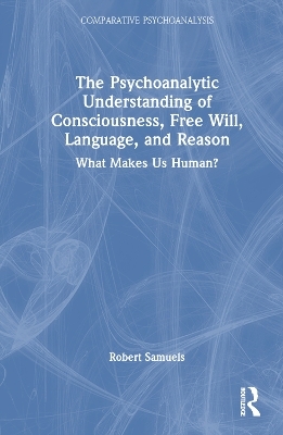 The Psychoanalytic Understanding of Consciousness, Free Will, Language, and Reason - Robert Samuels