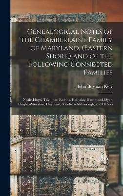 Genealogical Notes of the Chamberlaine Family of Maryland, (Eastern Shore, ) and of the Following Connected Families - John Bozman Kerr