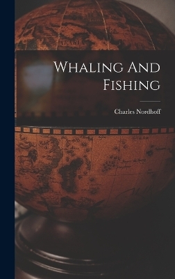 Whaling And Fishing - Charles Nordhoff