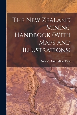 The New Zealand Mining Handbook (With Maps and Illustrations) - 