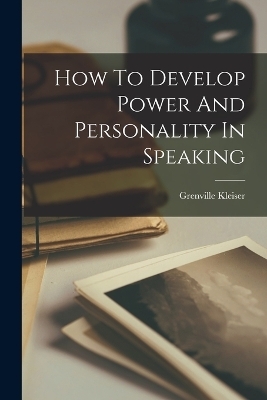 How To Develop Power And Personality In Speaking - Grenville Kleiser