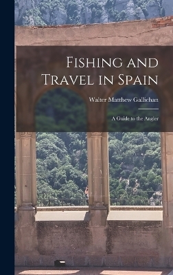 Fishing and Travel in Spain - Walter Matthew Gallichan