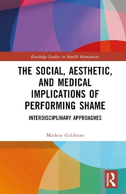 The Social, Aesthetic, and Medical Implications of Performing Shame - Marlene Goldman