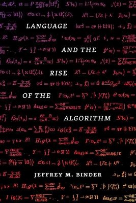 Language and the Rise of the Algorithm - Jeffrey M. Binder