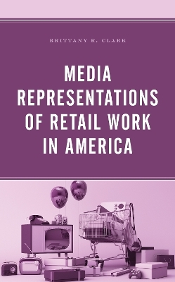 Media Representations of Retail Work in America - Brittany R. Clark