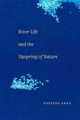 River Life and the Upspring of Nature - Naveeda Khan