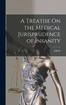 A Treatise On the Medical Jurisprudence of Insanity - Isaac Ray