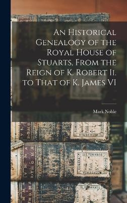 An Historical Genealogy of the Royal House of Stuarts - Mark Noble