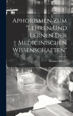 Aphorismen Zum "Lehren Und Lernen Der Medicinischen Wissenschaften" - Theodor Billroth