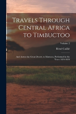 Travels Through Central Africa to Timbuctoo - Réné Caillié