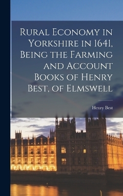 Rural Economy in Yorkshire in 1641, Being the Farming and Account Books of Henry Best, of Elmswell - Henry Best