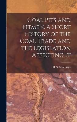 Coal Pits and Pitmen, a Short History of the Coal Trade and the Legislation Affecting It - R Nelson Boyd