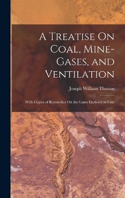 A Treatise On Coal, Mine-Gases, and Ventilation - Joseph William Thomas