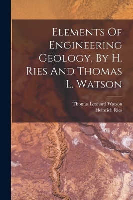 Elements Of Engineering Geology, By H. Ries And Thomas L. Watson - Heinrich Ries