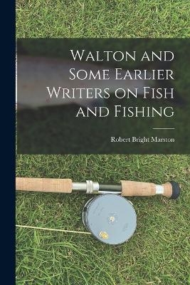 Walton and Some Earlier Writers on Fish and Fishing - Robert Bright Marston