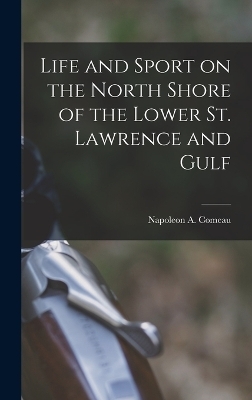 Life and Sport on the North Shore of the Lower St. Lawrence and Gulf - Com Napoleon a (Napoleon Alexander)