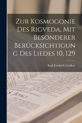 Zur Kosmogonie Des Rigveda, Mit Besonderer Berücksichtigung Des Liedes 10, 129 - Karl Friedrich Geldner