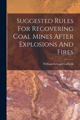 Suggested Rules For Recovering Coal Mines After Explosions And Fires - William Edward Garforth